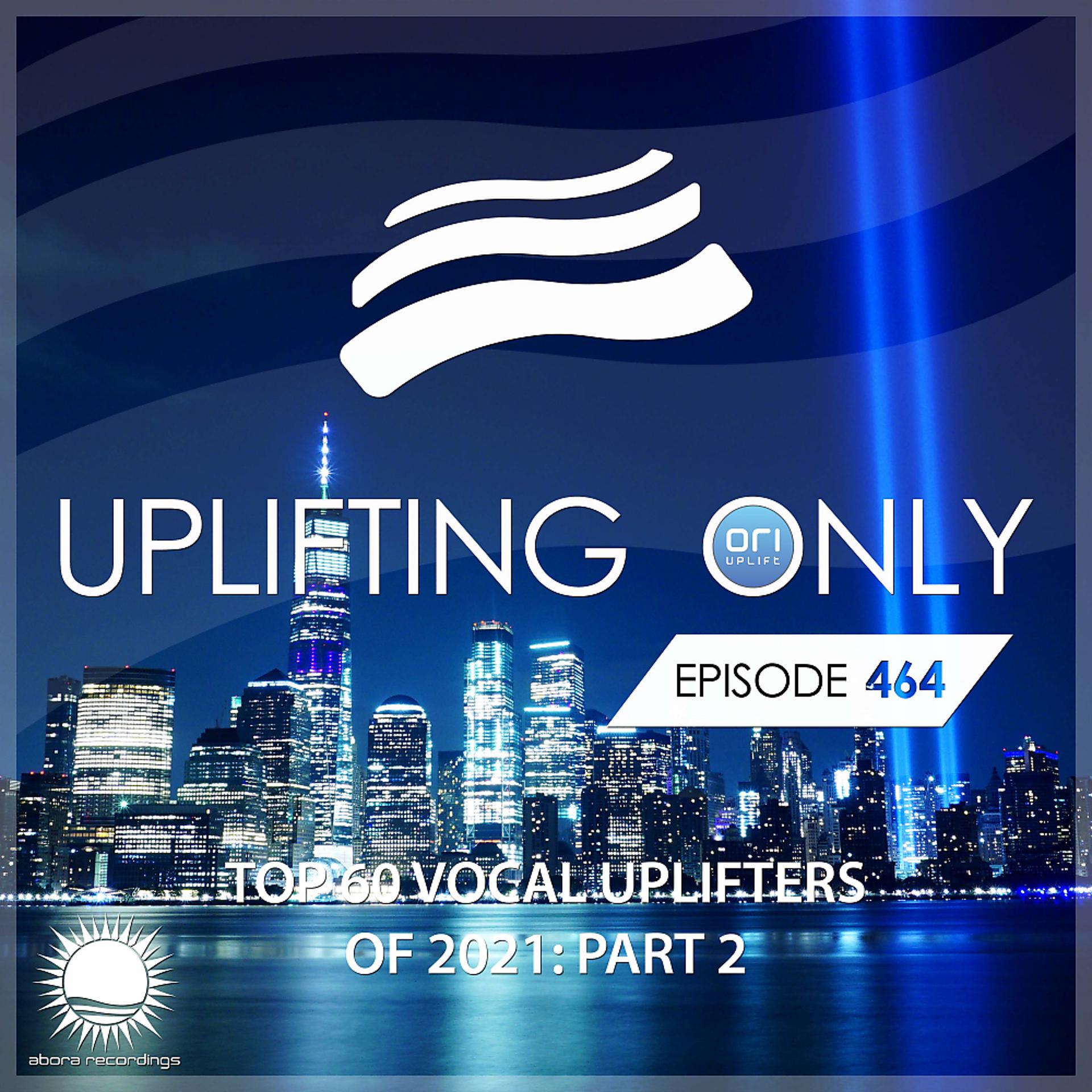 Постер альбома Uplifting Only 464: No-Talking DJ Mix: Ori's Top 60 Vocal Uplifters of 2021 - Part 2