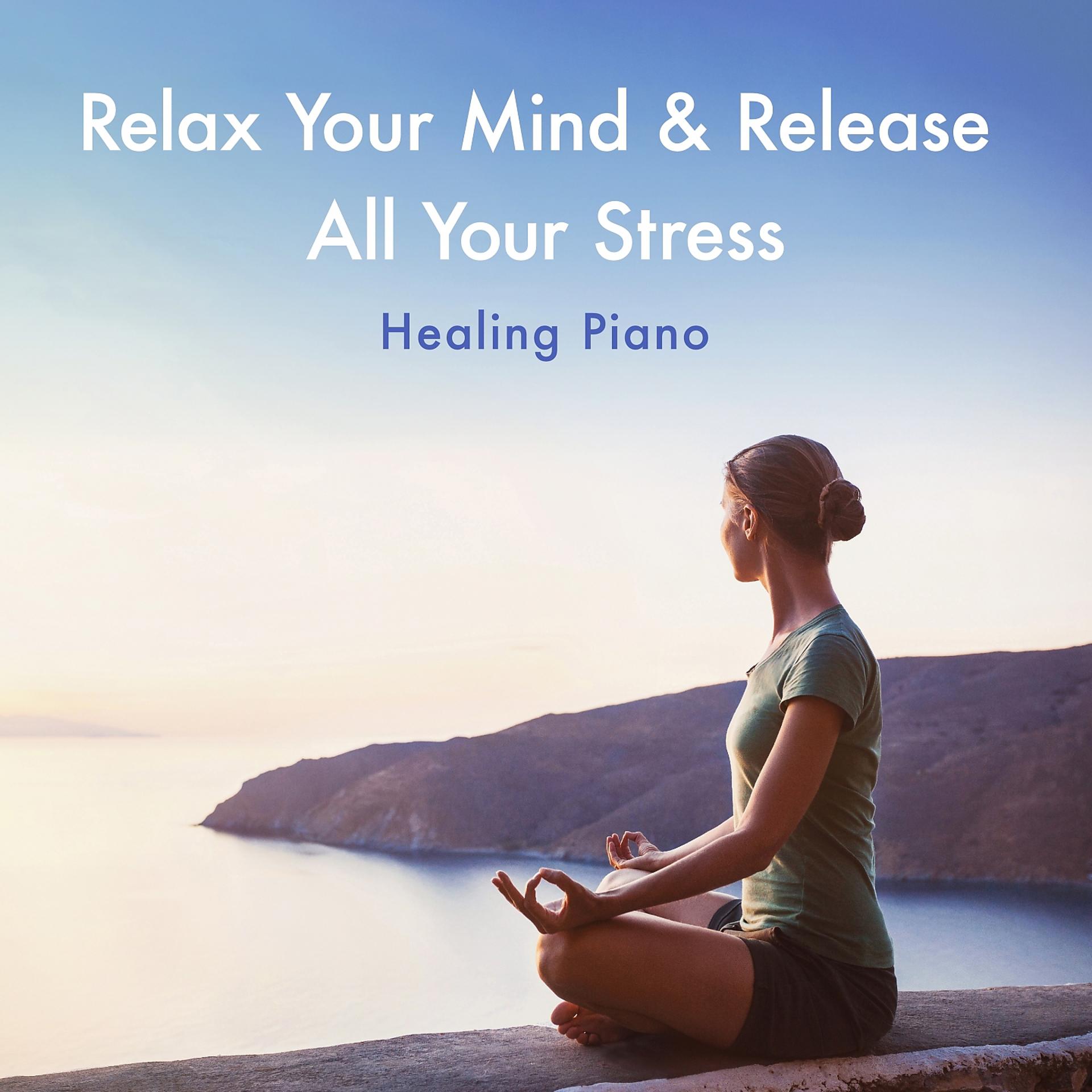 Постер альбома Relax Your Mind & Release All Your Stress - Healing Piano