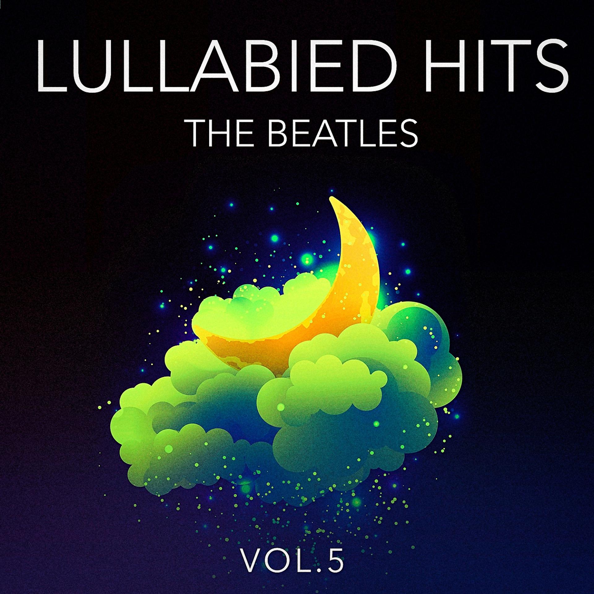 Постер альбома Lullabied Hits, Vol. 5: The Beatles (Lullaby Versions of Hits Made Famous by The Beatles)