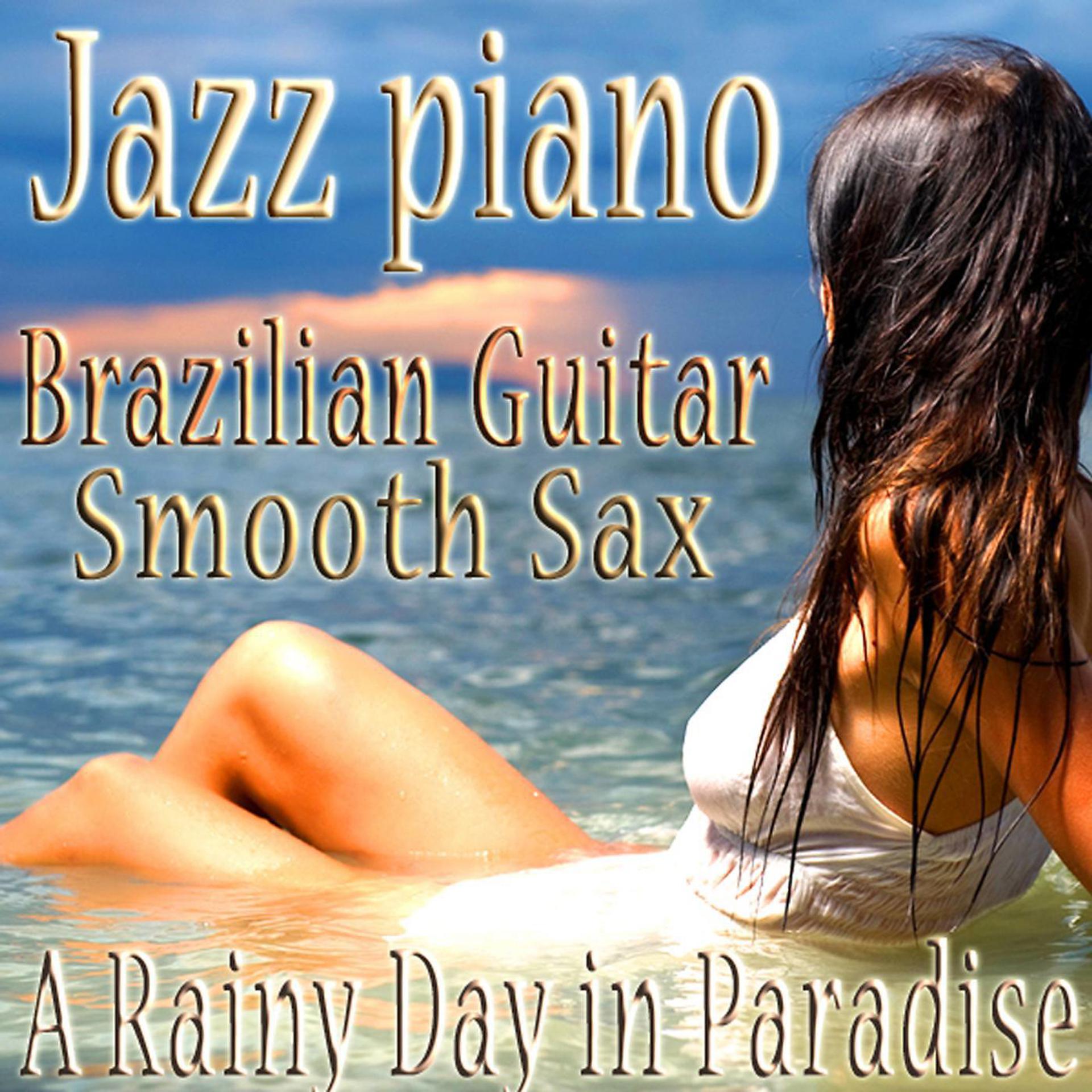 Постер альбома Jazz Piano, Brazilian Guitar, Smooth Sax Sensual Bossa Nova Vocals Relaxing Music Instrumentals, Jazz for a Rainy Day in Paradise