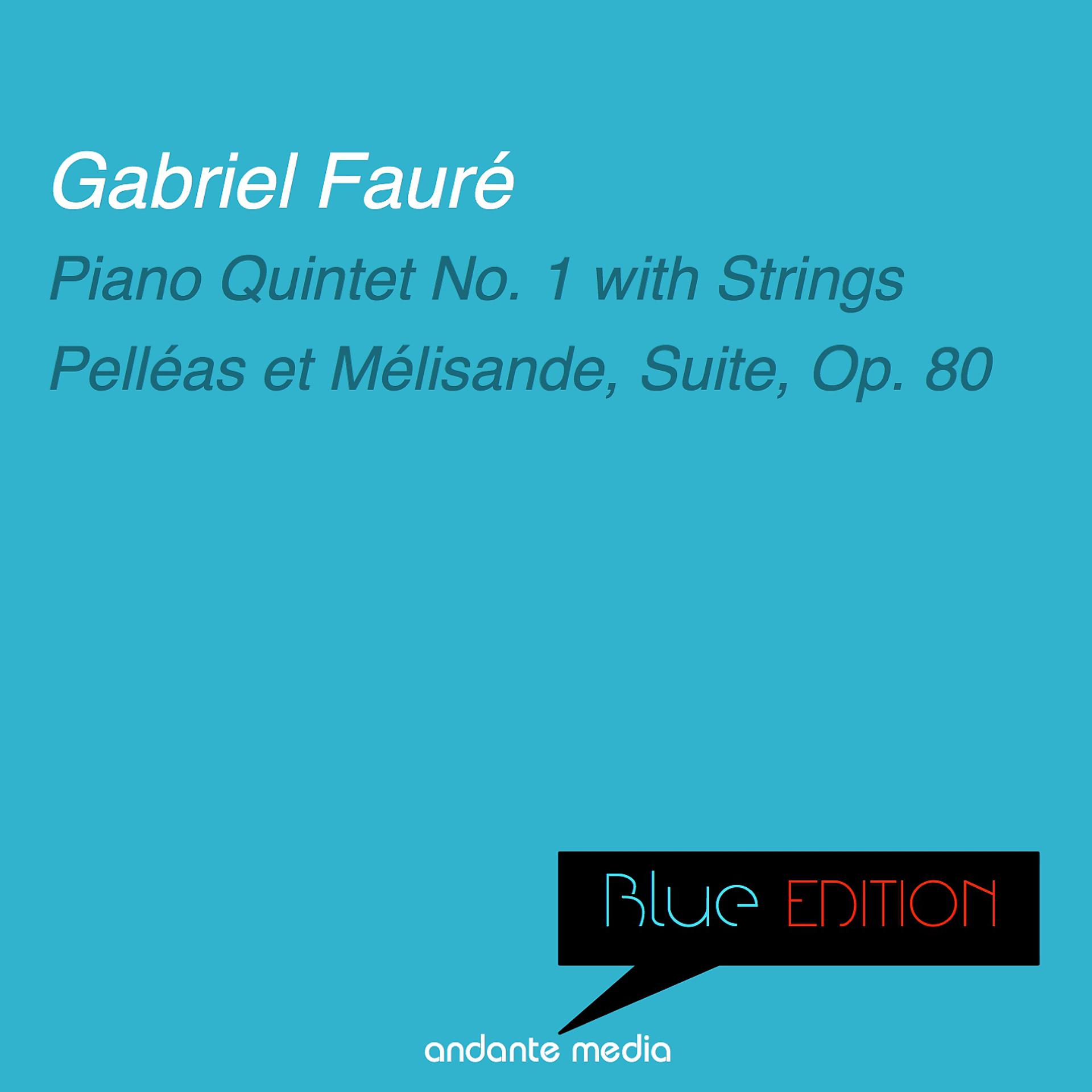 Постер альбома Blue Edition - Fauré: Piano Quintet No. 1 with Strings & Pelléas et Mélisande, Suite, Op. 80