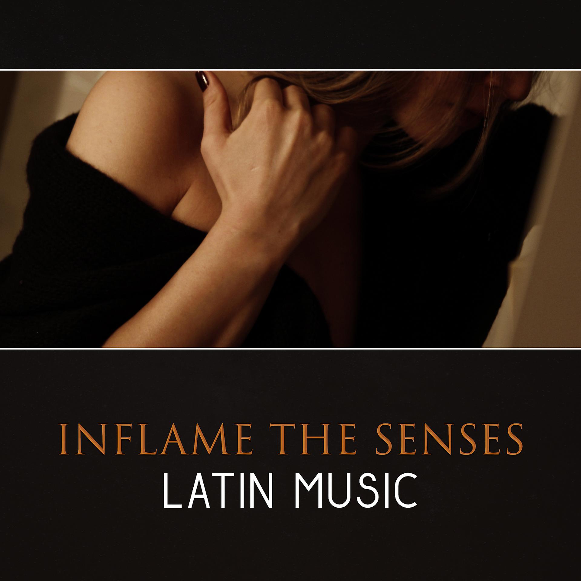 Постер альбома Inflame the Senses: Latin Music – All Night Dance Party, Proper Spanish Energy, Feel Hot Sounds