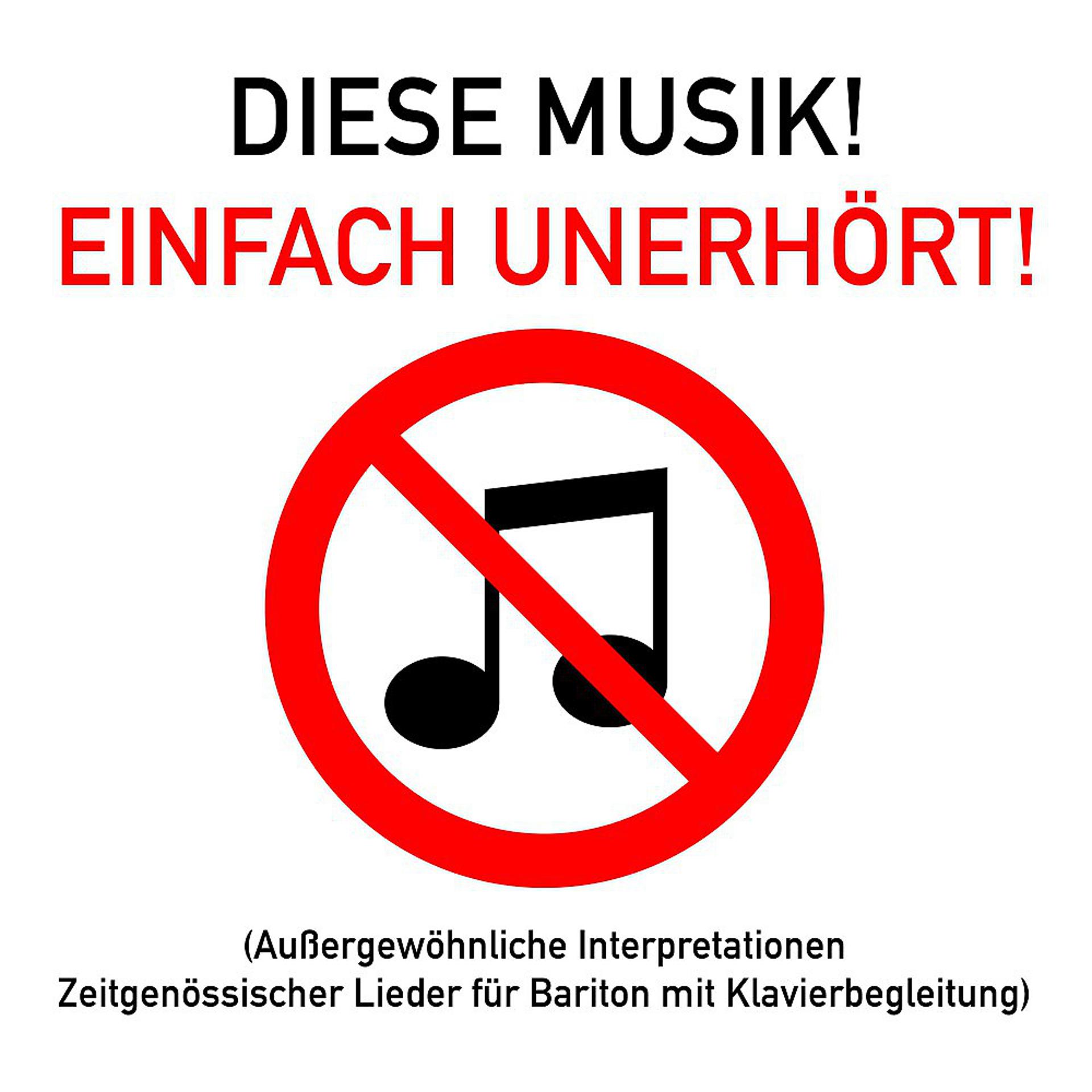Постер альбома Diese Musik! Einfach Unerhört! (Außergewöhnliche Interpretationen Zeitgenössischer Lieder für Bariton mit Klavierbegleitung)